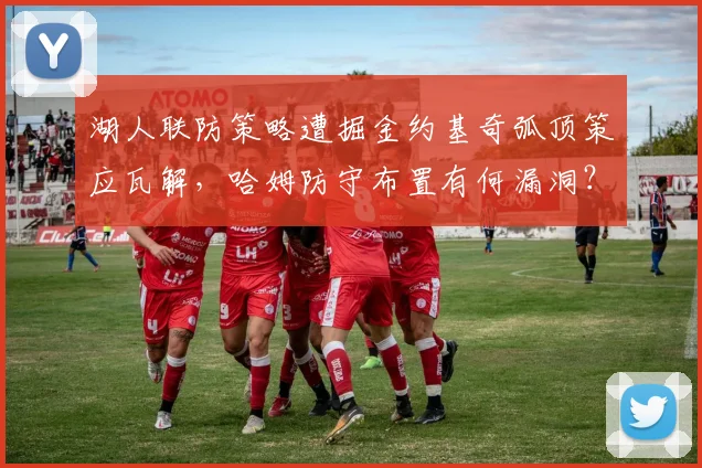 湖人联防策略遭掘金约基奇弧顶策应瓦解，哈姆防守布置有何漏洞？