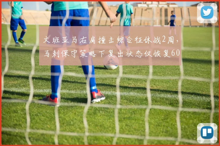 文班亚马右肩撞击综合征休战2周，马刺保守策略下复出状态仅恢复60%